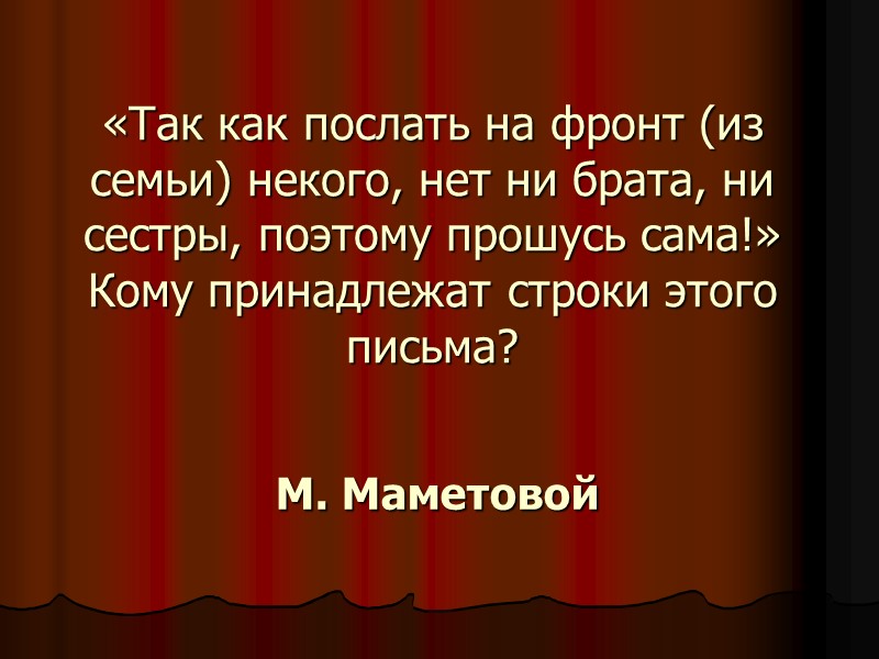 «Так как послать на фронт (из семьи) некого, нет ни брата, ни сестры, поэтому